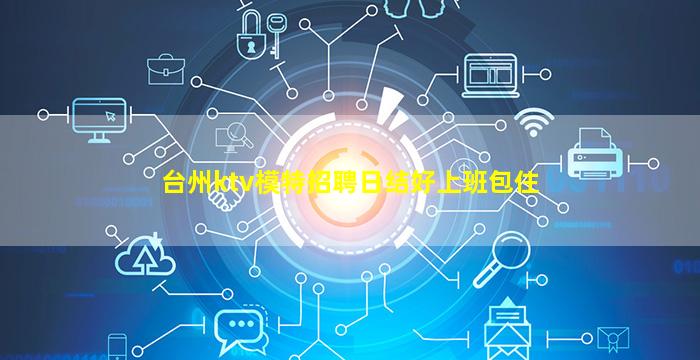 台州ktv模特招聘日结好上班包住